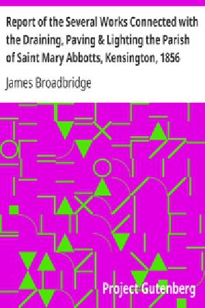 [Gutenberg 41946] • Report of the Several Works Connected with the Draining, Paving & Lighting the Parish of Saint Mary Abbotts, Kensington, 1856